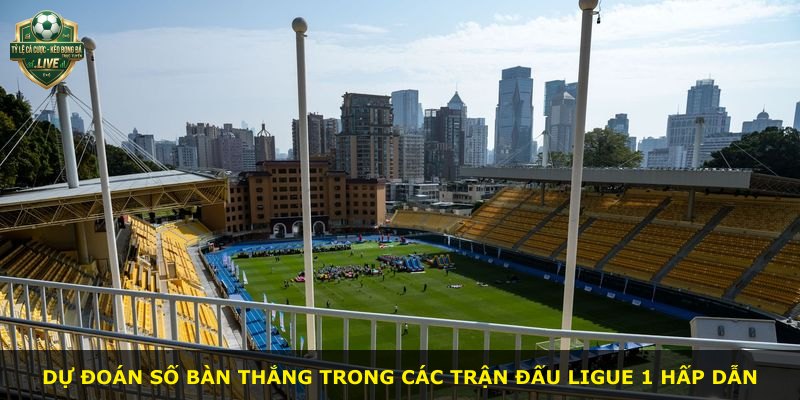 Dự đoán số bàn thắng trong các trận đấu Ligue 1 hấp dẫn