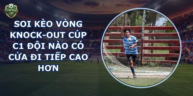soi kèo vòng knock-out Cúp C1