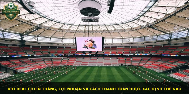Khi Real chiến thắng, lợi nhuận và cách thanh toán được xác định thế nào